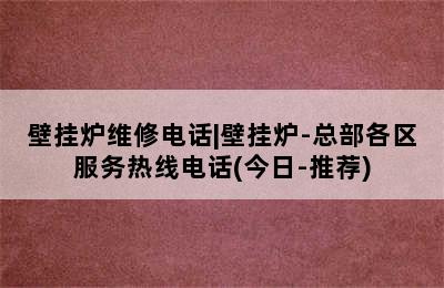 壁挂炉维修电话|壁挂炉-总部各区服务热线电话(今日-推荐)